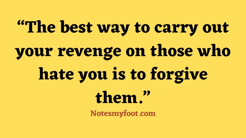 The best way to carry out your revenge on those who hate you is to forgive them