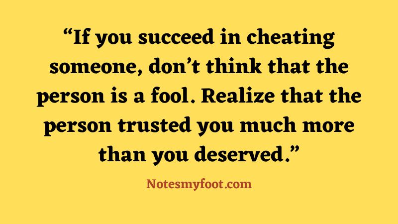 If you succeed in cheating someone, don’t think that the person is a fool. Realize that the person trusted you much more than you deserved
