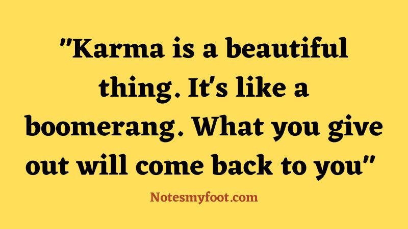 Karma is a beautiful thing. It's like a boomerang. What you give out will come back to you