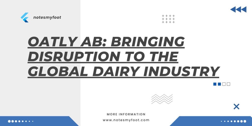 Oatly AB: Bringing Disruption to the Global Dairy Industry